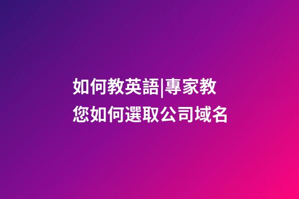如何教英語|專家教您如何選取公司域名-第1張-公司起名-玄機派